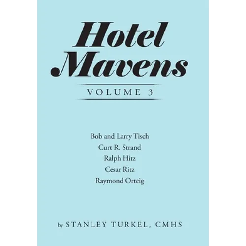 Hotel Mavens Volume 3: Bob and Larry Tisch, Curt R. Strand, Ralph Hitz, Cesar Ritz, and Raymond Orteig - Hardcover