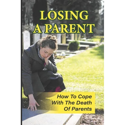 Losing A Parent: How To Cope With The Death Of Parents: The Death Of A Parent - Paperback