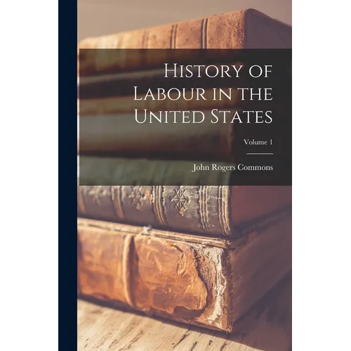 History of Labour in the United States; Volume 1 - Paperback