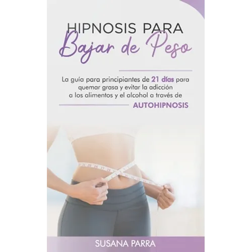 Hipnosis para bajar de peso: La guía para principiantes de 21 días para quemar grasa y evitar la adicción a los alimentos y el alcohol a través de - Paperback
