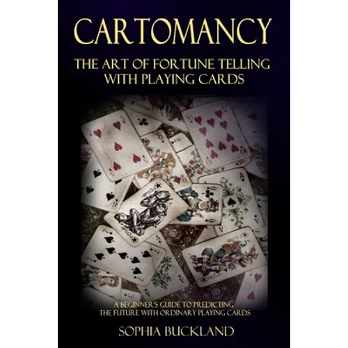 Cartomancy - The Art of Fortune Telling with Playing Cards: A Beginner's Guide to Predicting the Future with Ordinary Playing Cards - Paperback