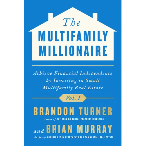 The Multifamily Millionaire, Volume I: Achieve Financial Freedom by Investing in Small Multifamily Real Estate - Hardcover