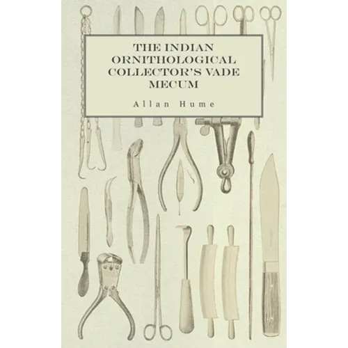 The Indian Ornithological Collector's Vade Mecum - Containing Brief Practical Instructions for Collecting, Preserving, Packing, and Keeping Specimens - Paperback