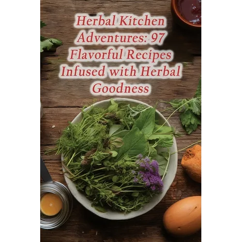 Herbal Kitchen Adventures: 97 Flavorful Recipes Infused with Herbal Goodness - Paperback