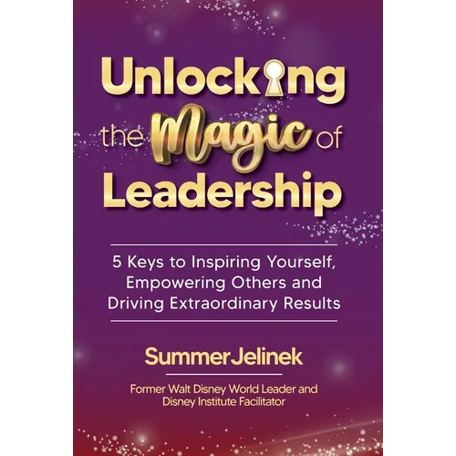 Unlocking the Magic of Leadership: 5 Keys to Inspire Yourself, Empower Others, and Drive Extraordinary Results - Hardcover