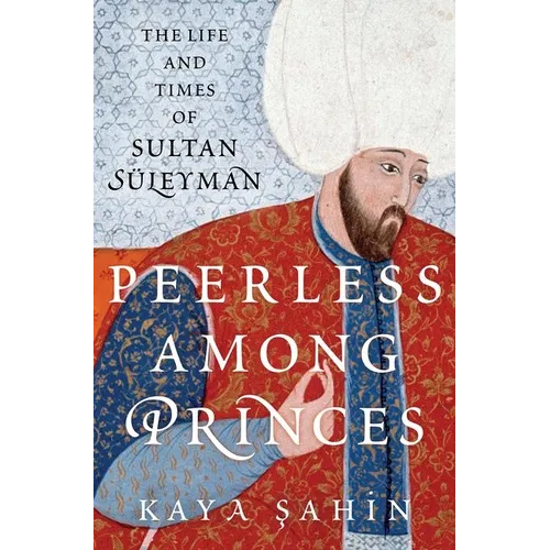 Peerless Among Princes: The Life and Times of Sultan Süleyman - Hardcover