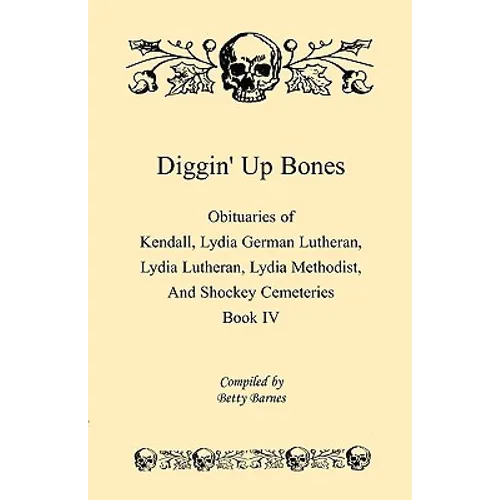 Diggin' Up Bones, Book IV: Obituaries of Kendall Lydia German Lutheran, Lydia Lutheran, Lydia Methodist, and Shockey Cemeteries -Located in Grant - Paperback
