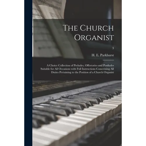 The Church Organist: a Choice Collection of Preludes, Offertories and Postludes Suitable for All Occasions With Full Instructions Concernin - Paperback