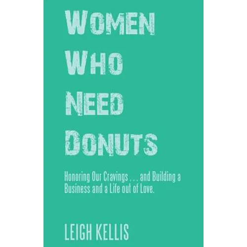 Women Who Need Donuts: Honoring Our Cravings . . . and Building a Business and a Life out of Love. - Paperback