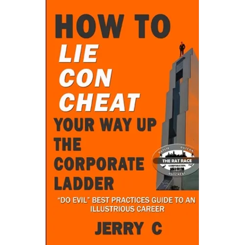 How to lie con cheat your way up the corporate ladder: "Do evil" best practices guide to an illustrious career - Paperback