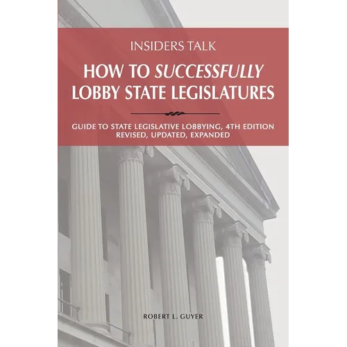 Insiders Talk: How to Successfully Lobby State Legislatures: Guide to State Legislative Lobbying, 4th Edition - Revised, Updated, Expanded - Paperback