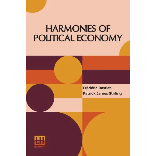 Harmonies Of Political Economy: Translated From The Third Edition Of The French, With A Notice Of The Life And Writings Of The Author, By Patrick Jame - Paperback