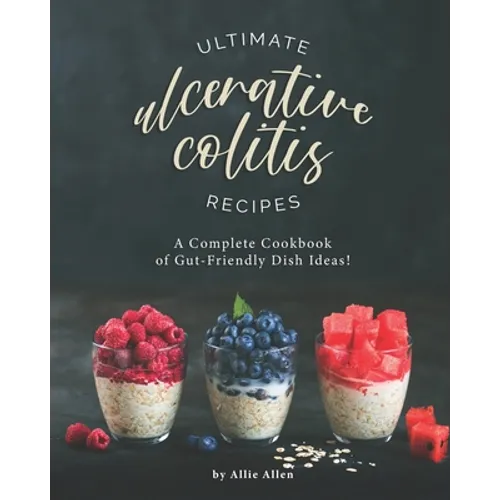 Ultimate Ulcerative Colitis Recipes: A Complete Cookbook of Gut-Friendly Dish Ideas! - Paperback
