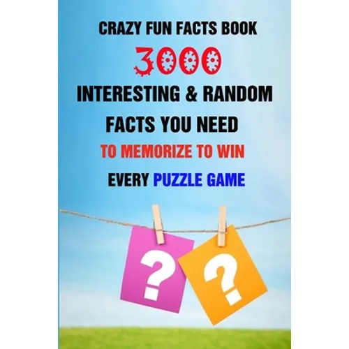 Crazy Fun Facts Book: 3000 Interesting & Random Facts You Need To Memorize To Win Every Puzzle Game - Paperback