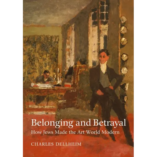 Belonging and Betrayal: How Jews Made the Art World Modern - Hardcover