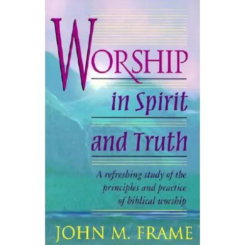 Worship in Spirit and Truth: A Refreshing Study of the Principles and Practice of Biblical Worship - Paperback
