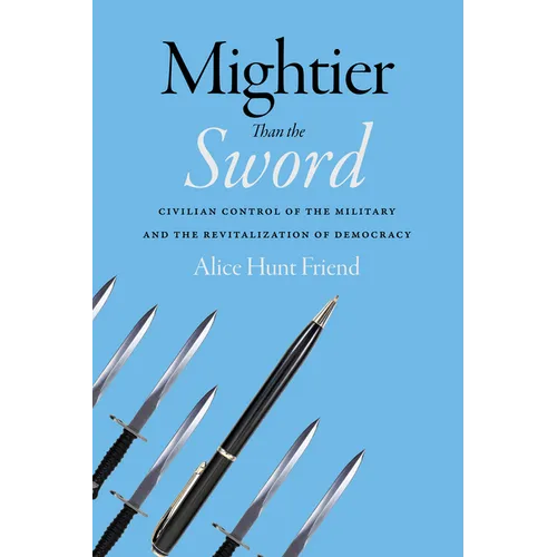 Mightier Than the Sword: Civilian Control of the Military and the Revitalization of Democracy - Hardcover