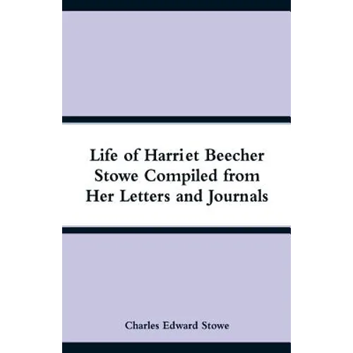 Life of Harriet Beecher Stowe Compiled from Her Letters and Journals - Paperback