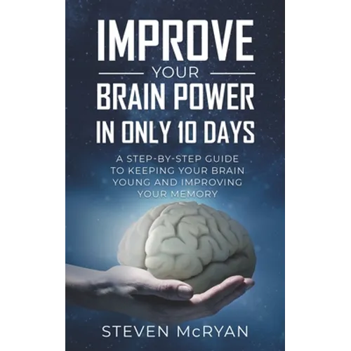 Improve Your Brain Power in Only 10 Days: A STEP-BY-STEP GUIDE to keeping your brain young AND improving your memory - Paperback