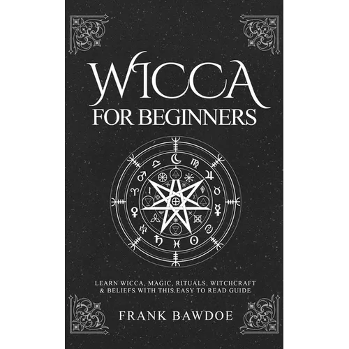 Wicca for Beginners: Learn Wicca, Magic, Rituals, Witchcraft and Beliefs with This Easy to Read Guide - Paperback