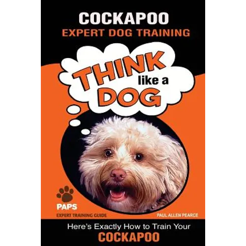 COCKAPOO Expert Dog Training: "Think Like a Dog" Here's Exactly How to Train Your Cockapoo - Paperback