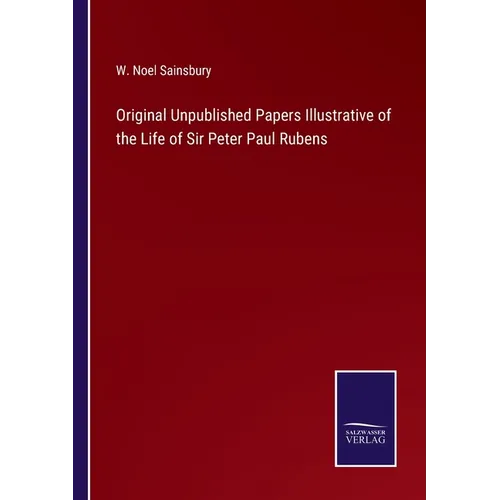 Original Unpublished Papers Illustrative of the Life of Sir Peter Paul Rubens - Paperback
