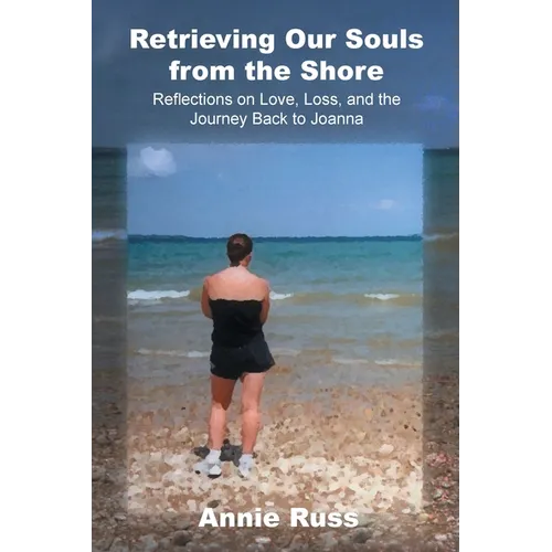 Retrieving Our Souls from the Shore: Reflections on Love, Loss, and the Journey Back to Joanna - Paperback