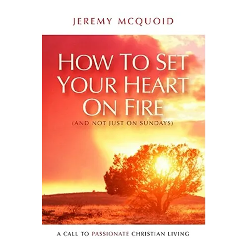 How to Set Your Heart on Fire: A Call to Passionate Christian Living - Paperback