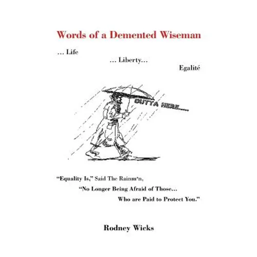 Words of a DeMented Wiseman: ... Life ... Liberty... Egalite Equality Is, Said the Rainman, No Longer Being Afraid of Those ...Who Are Paid to P - Paperback