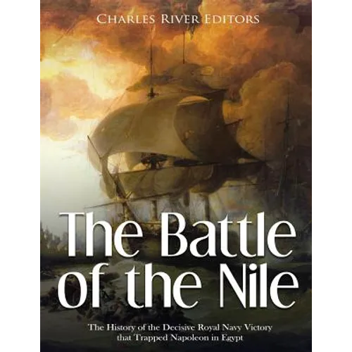 The Battle of the Nile: The History of the Decisive Royal Navy Victory that Trapped Napoleon in Egypt - Paperback