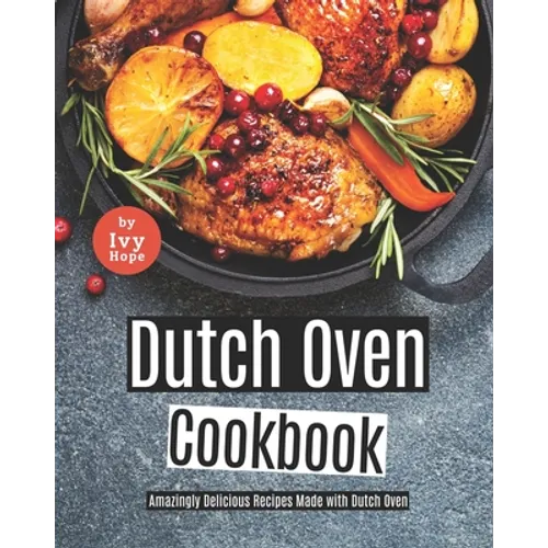 Dutch Oven Cookbook: Amazingly Delicious Recipes Made with Dutch Oven - Paperback