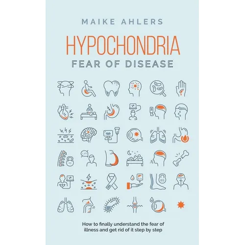Hypochondria - Fear of disease: How to finally understand the fear of illness and get rid of it step by step - Paperback