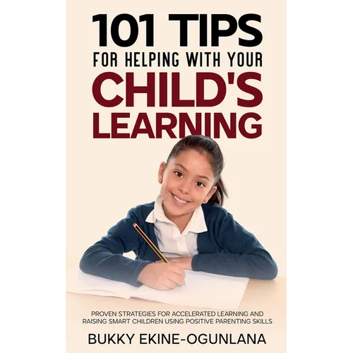 101 Tips For Helping With Your Child's Learning: Proven Strategies for Accelerated Learning and Raising Smart Children Using Positive Parenting Skills - Paperback