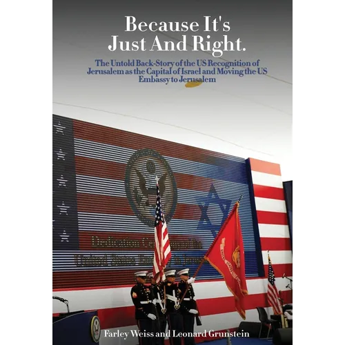 Because It's Just and Right: The Untold Back-Story of the US Recognition of Jerusalem as the Capital of Israel and Moving the US Embassy to Jerusalem - Hardcover