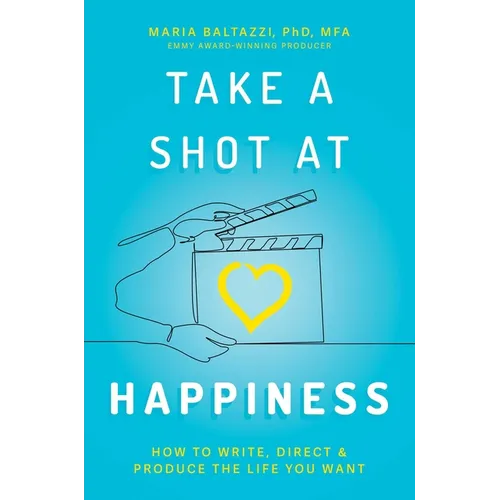 Take a Shot at Happiness: How to Write, Direct & Produce the Life You Want - Paperback