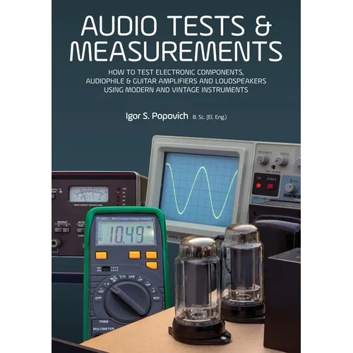 Audio Tests & Measurements: How to Test Electronic Components, Audiophile & Guitar Amplifiers and Loudspeakers Using Modern and Vintage Test Instrumen - Paperback