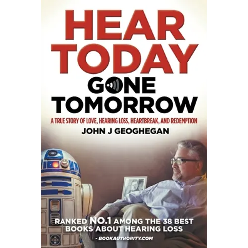 Hear Today, Gone Tomorrow: A True Story of Love, Hearing Loss, Heartbreak and Redemtion - Paperback