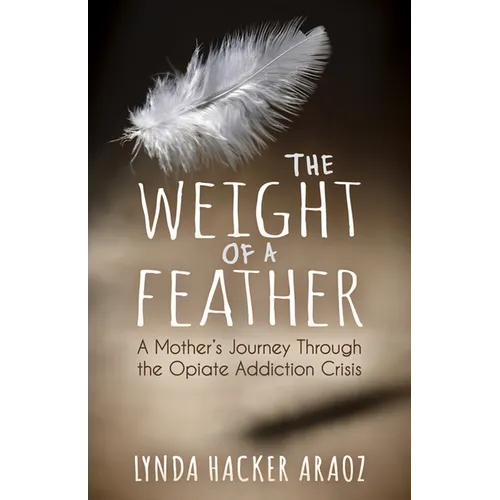 The Weight of a Feather: A Mother's Journey Through the Opiates Addiction Crisis - Paperback