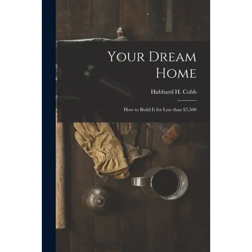 Your Dream Home; How to Build It for Less Than $3,500 - Paperback