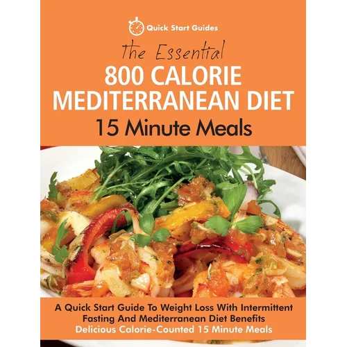 The Essential 800 Calorie Mediterranean Diet 15 Minute Meals: A Quick Start Guide To Weight Loss With Intermittent Fasting And Mediterranean Diet Bene - Paperback