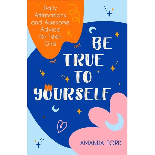 Be True to Yourself: Daily Affirmations and Awesome Advice for Teen Girls (Gifts for Teen Girls, Teen and Young Adult Maturing and Bullying Issues) - Paperback