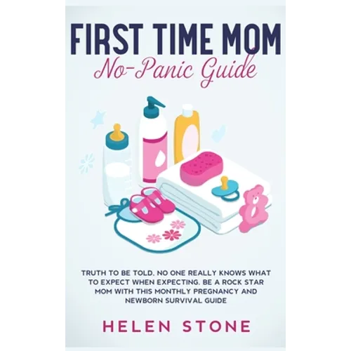 First Time Mom No-Panic Guide: Truth to be Told, No One Really Knows What to Expect When Expecting. Be a Rock Star Mom with This Monthly Pregnancy and - Hardcover