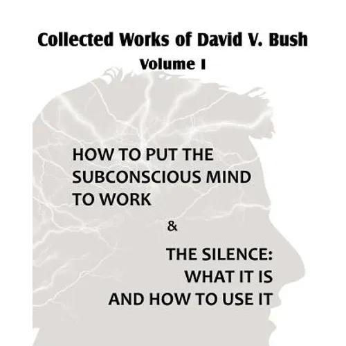 Collected Works of David V. Bush Volume I - How to put the Subconscious Mind to Work & The Silence - Paperback