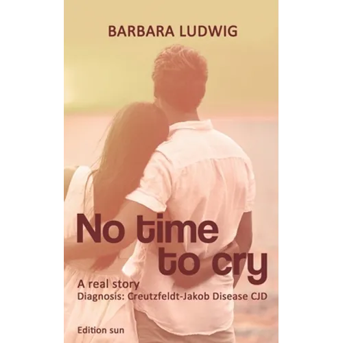 No time to cry: Diagnosis Creutzfeldt- Jakob Disease CJD - A real story - - Paperback