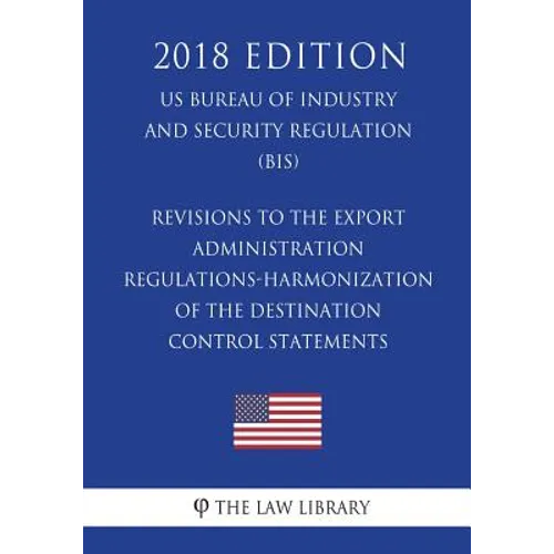 Revisions to the Export Administration Regulations-Harmonization of the Destination Control Statements (US Bureau of Industry and Security Regulation) - Paperback