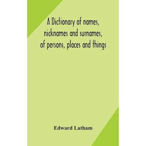 A Dictionary Of Names, Nicknames And Surnames, Of Persons, Places And Things - Hardcover