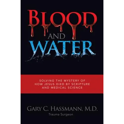 Blood and Water: Solving the Mystery of How Jesus Died by Scripture and Medical Science - Hardcover