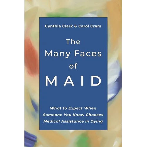 The Many Faces of MAID: What to Expect When Someone You Know Chooses Medical Assistance in Dying - Paperback