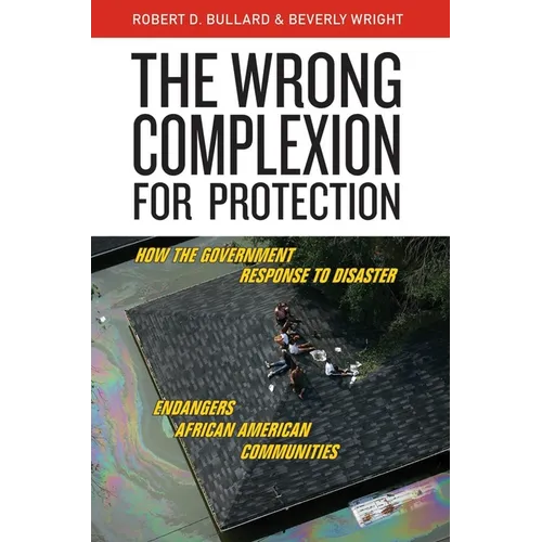 The Wrong Complexion for Protection: How the Government Response to Disaster Endangers African American Communities - Paperback