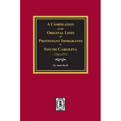 A Compilation of the Original Lists of Protestant Immigrants to South Carolina, 1763-1773 - Paperback